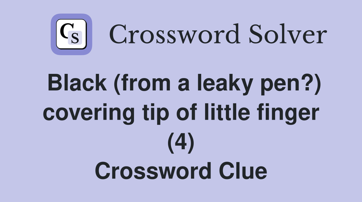 Black (from a leaky pen?) covering tip of little finger (4) Crossword